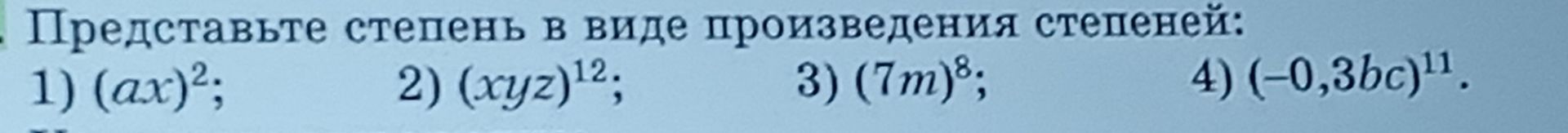 Фото задания: Представьте степень в виде произведения степеней: 1) (ax)^2; 2) (xyz)^12; 3) (7m)^8; 4) (-0,3bc)^11.