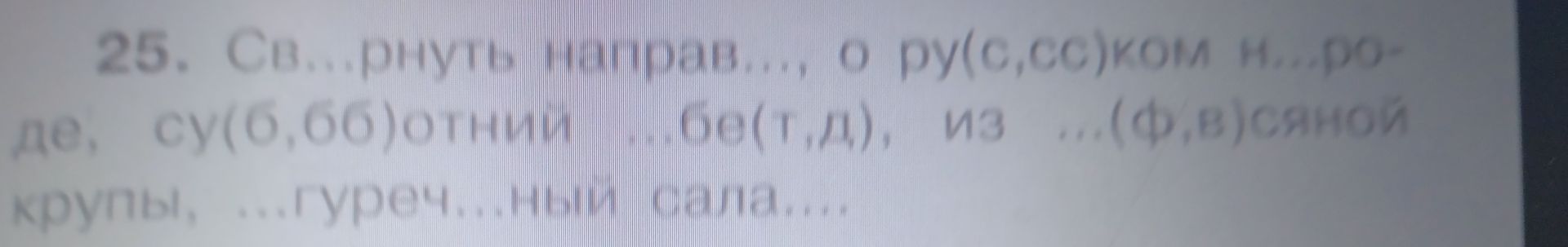 Фото задания: 25. Св...рнуть направ..., о рус...ком нар...де, су(б,п)отники, ...б...гать, из ...(ф,в)сяной крупы, ...гуреч...ный салат.