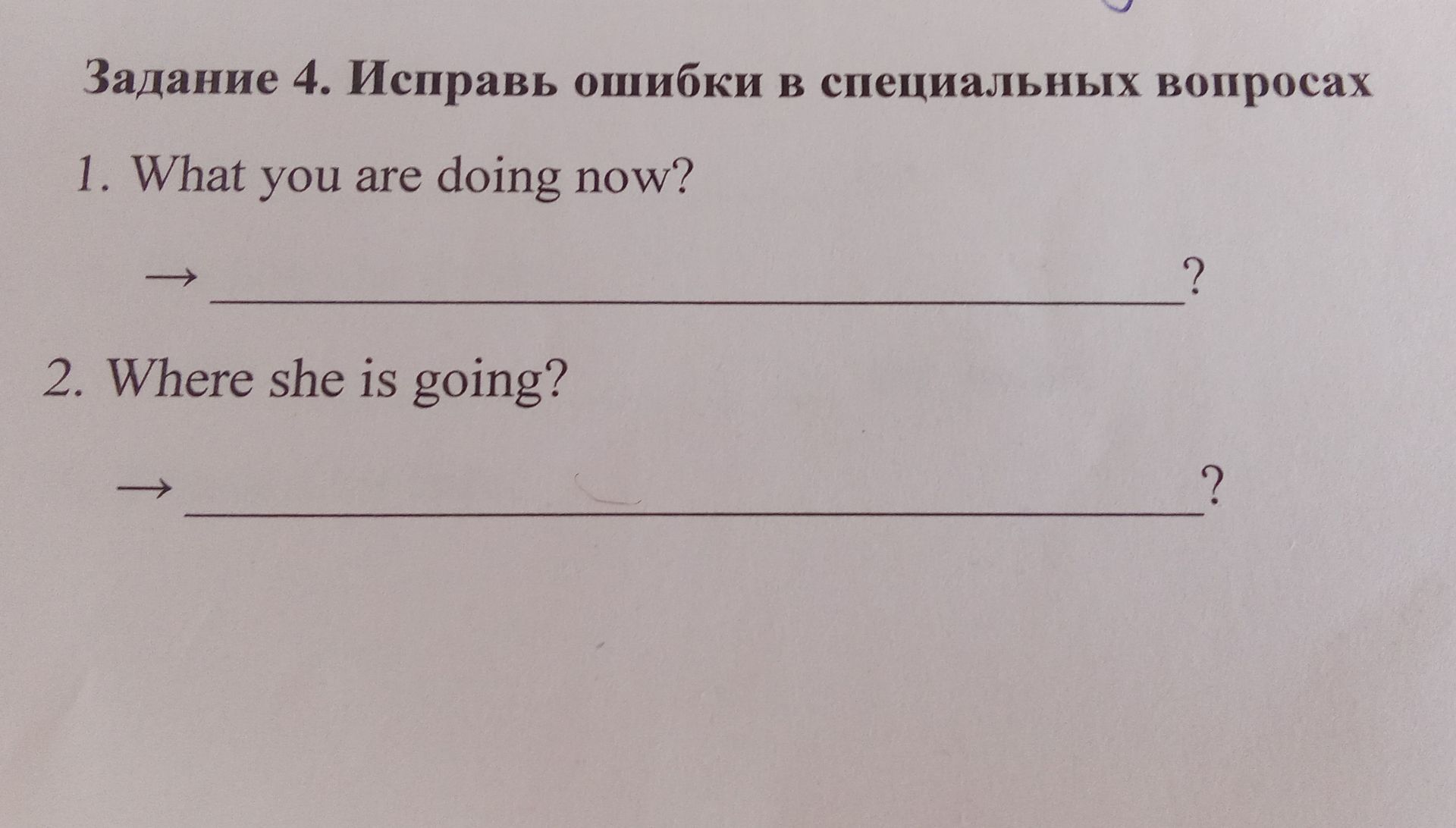 Фото задания: Задание 4. Исправь ошибки в специальных вопросах: 1) What you are doing now? 2) Where she is going?