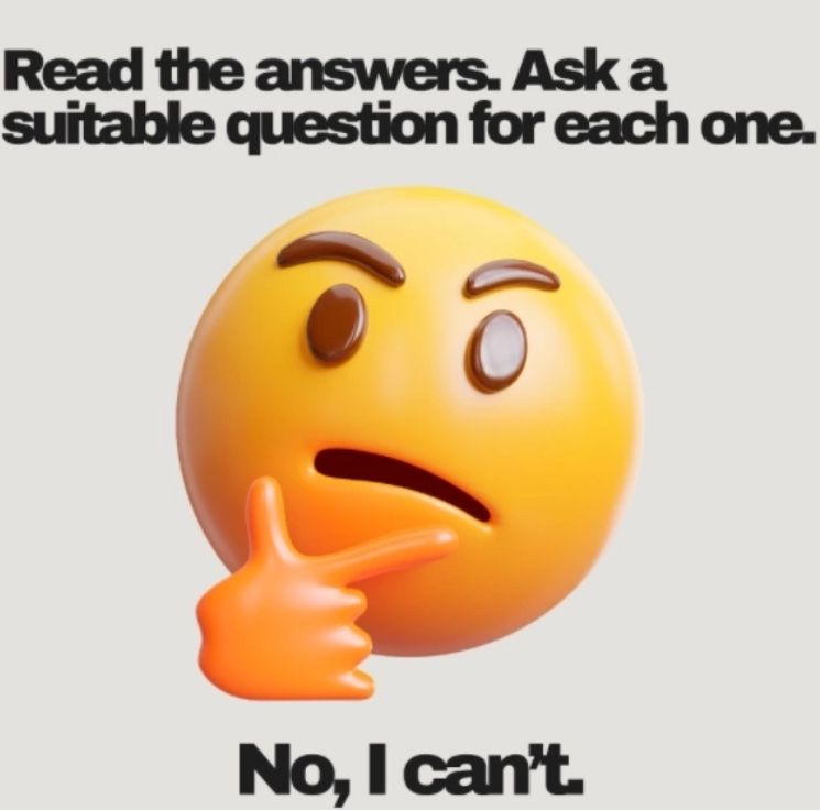 Фото задания: Read the answers. Ask a suitable question for each one. Answer: No, I can’t.