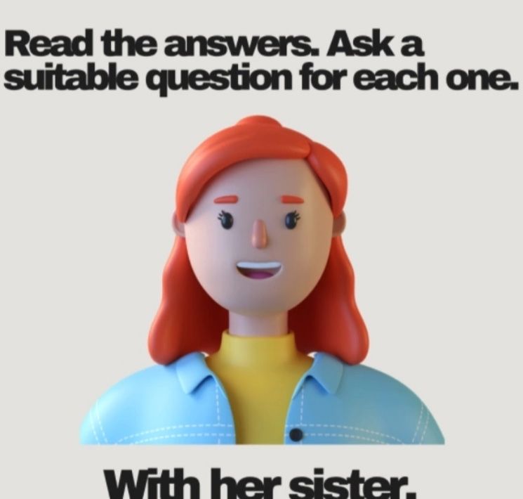 Фото задания: Read the answers. Ask a suitable question for each one. Answer: “With her sister.”