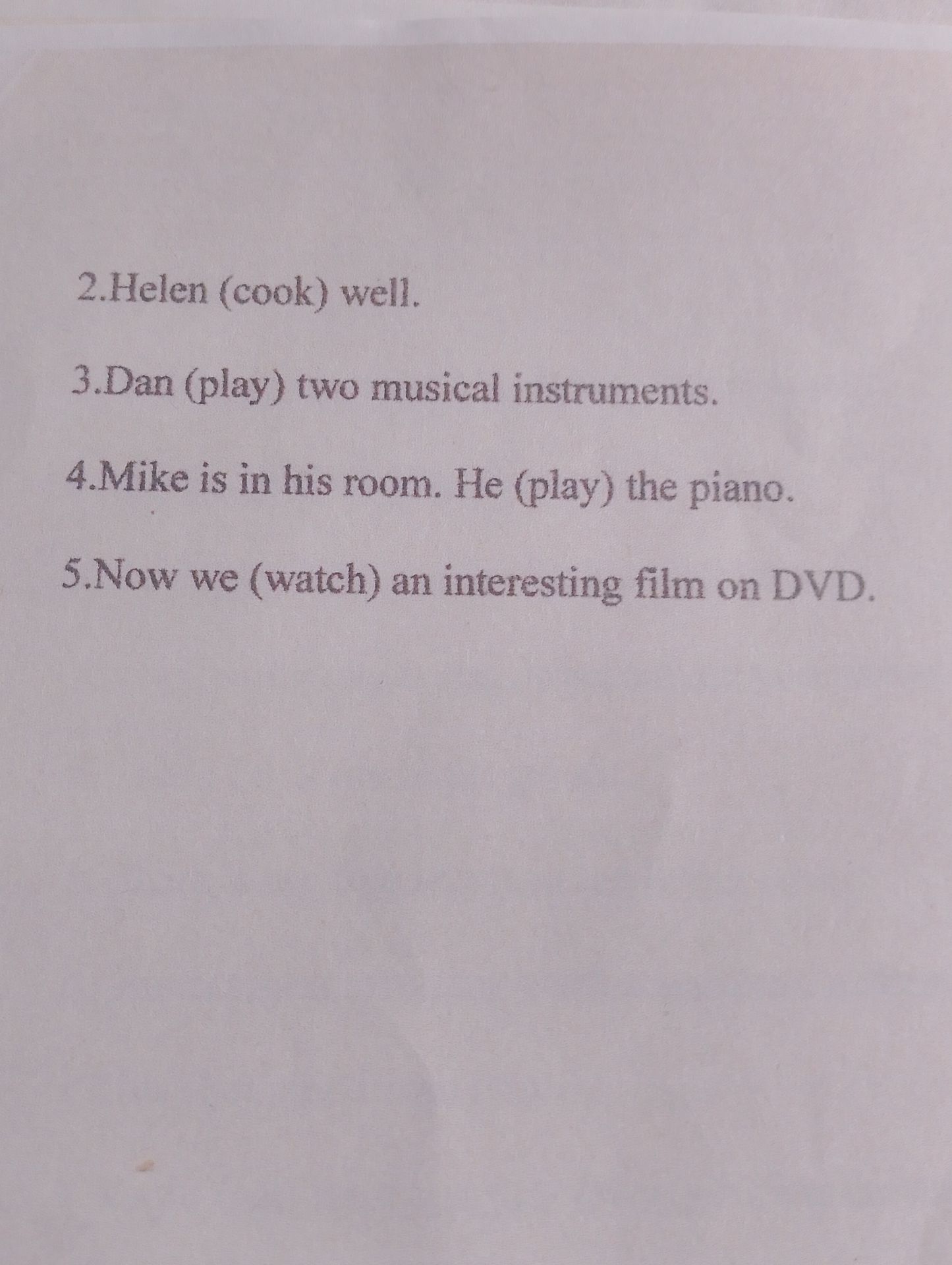 Фото задания: 2) Helen (cook) well. 3) Dan (play) two musical instruments. 4) Mike is in his room. He (play) the piano. 5) Now we (watch)…