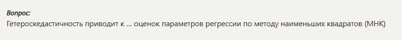 Фото задания: Гетероскедастичность приводит к ... оценок параметров регрессии по методу наименьших квадратов (МНК).