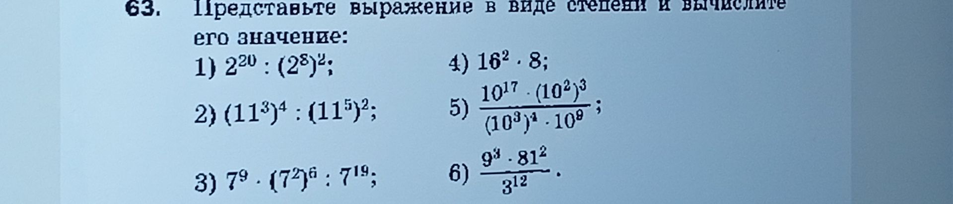 Фото задания: 63. Представьте выражение в виде степени и вычислите его значение: 1) 2²⁰ : (2⁸)²; 2) (11³)⁴ : (11⁵)²; 3) 7⁹ · (7²)⁶ : 7¹⁹;…