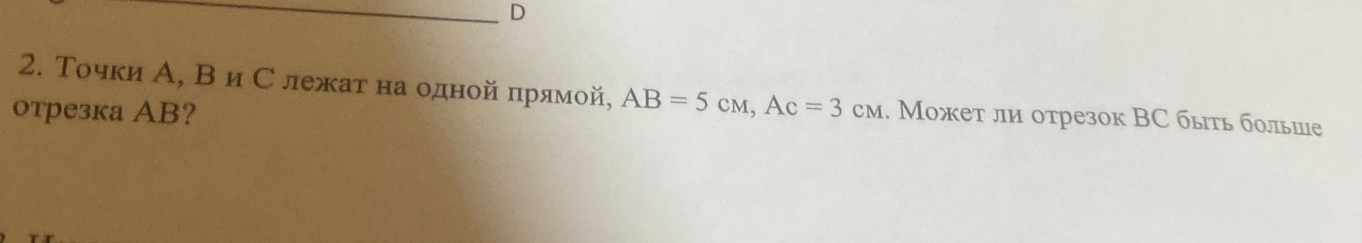 Фото задания: Точки A, B и C лежат на одной прямой, AB = 5 см, AC = 3 см. Может ли отрезок BC быть больше отрезка AB?