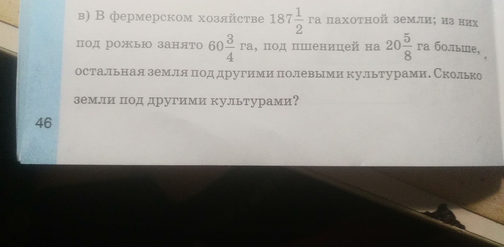 Фото задания: В фермерском хозяйстве 187 1/2 га пахотной земли; из них под рожью занято 60 3/4 га, под пшеницей — на 20 5/8 га больше,…
