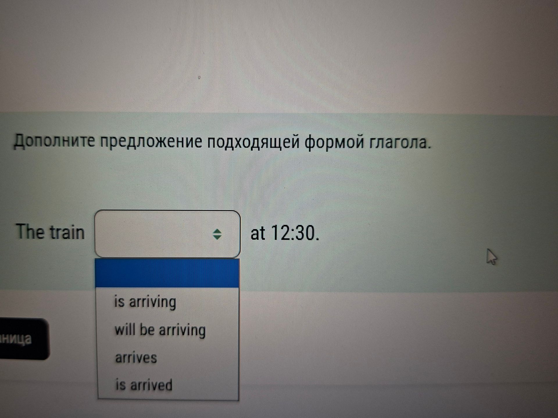 Фото задания: Complete the sentence with the appropriate form of the verb: The train ___ at 12:30. Options: is arriving; will be…