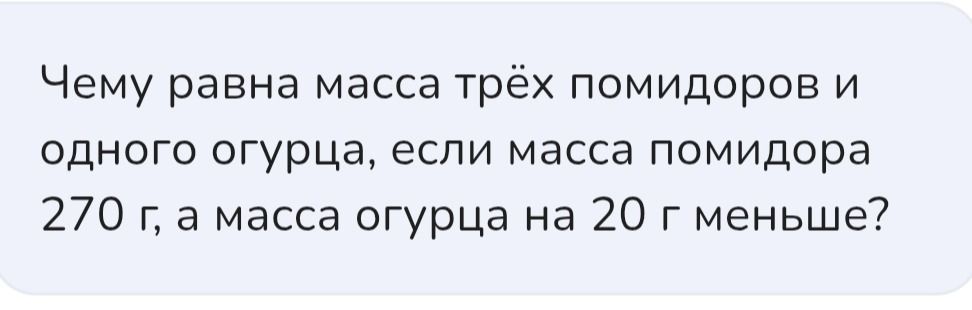 Фото задания: Чему равна масса трёх помидоров и одного огурца, если масса помидора 270 г, а масса огурца на 20 г меньше?