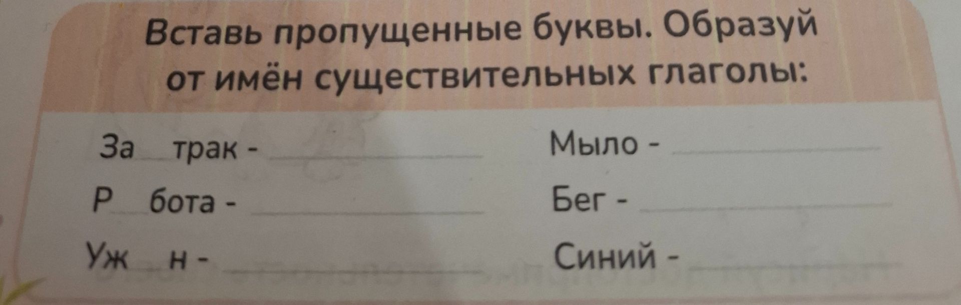 Фото задания: Вставь пропущенные буквы. Образуй от имён существительных глаголы: за травк-; работа-; ужин-; мыло-; бег-; синий-.