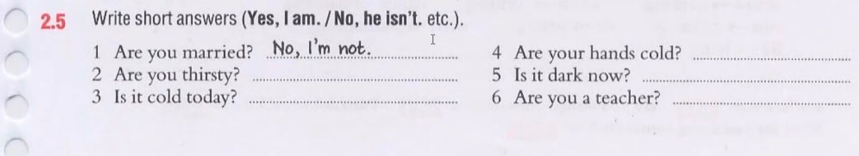 Фото задания: Write short answers (Yes, I am. / No, he isn’t, etc.): 1) Are you married? 2) Are you thirsty? 3) Is it cold today? 4) Are…