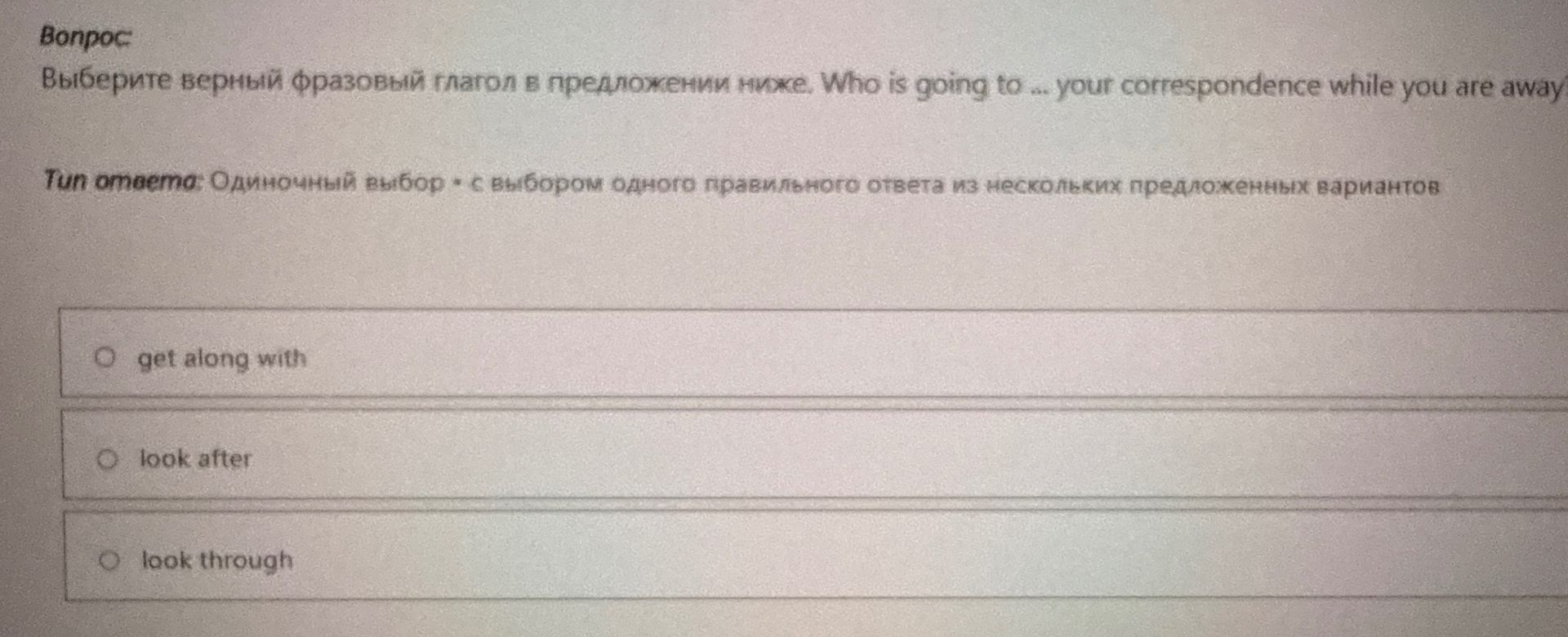 Фото задания: Choose the correct phrasal verb: Who is going to ... your correspondence while you are away? Options: get along with; look…