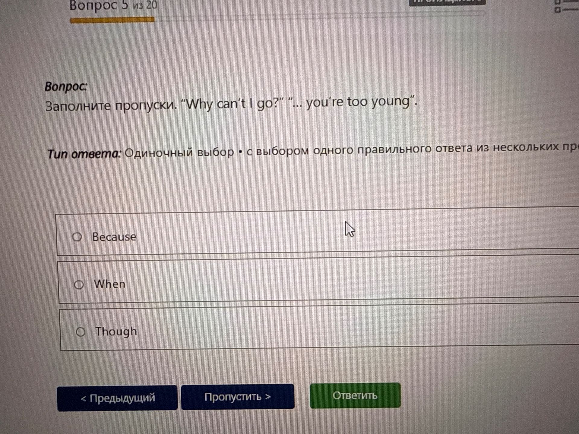 Фото задания: Complete the gaps: “Why can’t I go?” “… you’re too young”. Options: Because; When; Though.