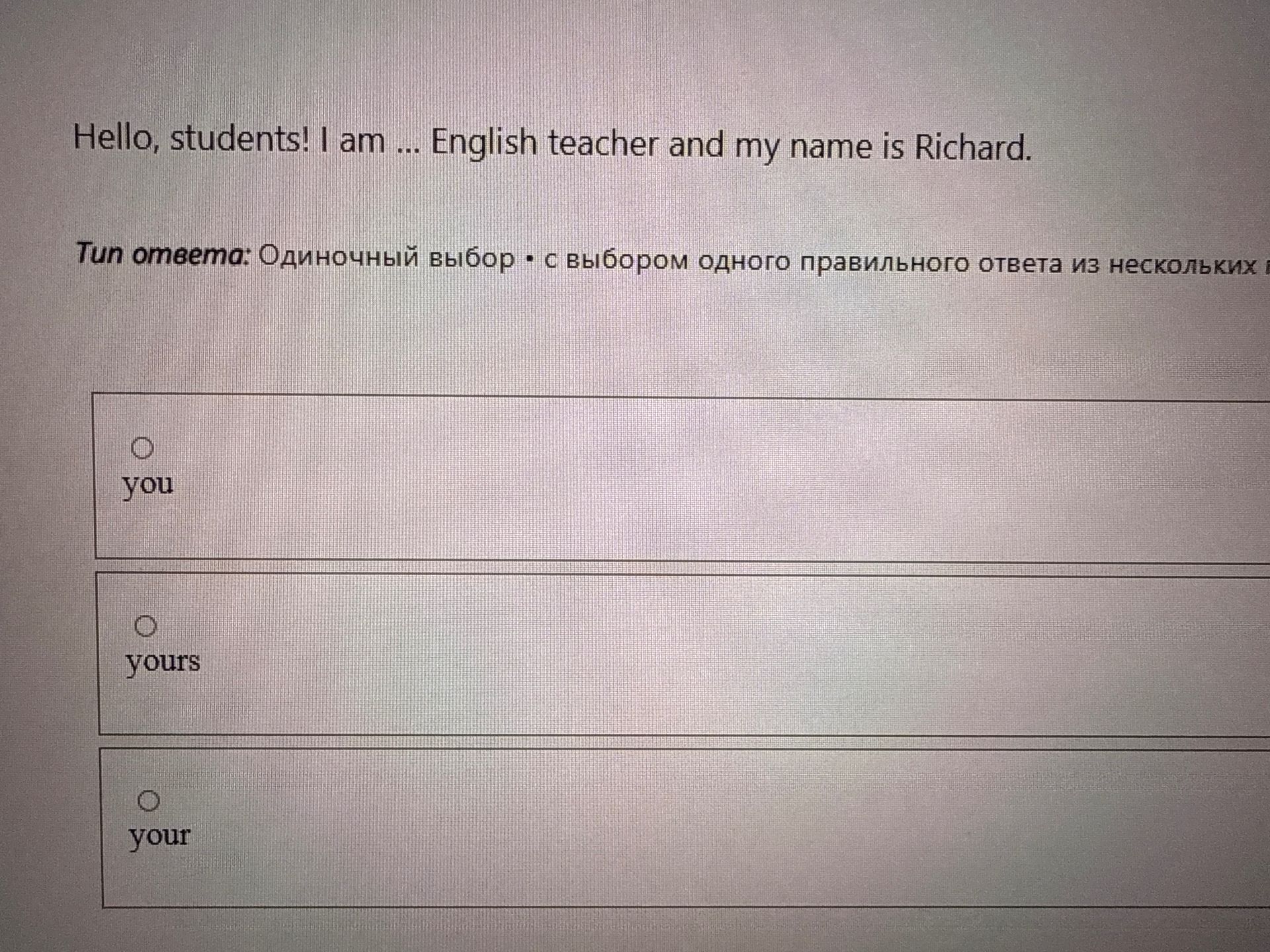 Фото задания: Hello, students! I am ... English teacher and my name is Richard. Choose: you, yours, your.