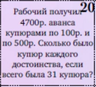 Фото задания: Рабочий получил 4700 р. аванса купюрами по 100 р. и по 500 р. Сколько было купюр каждого достоинства, если всего было 31…