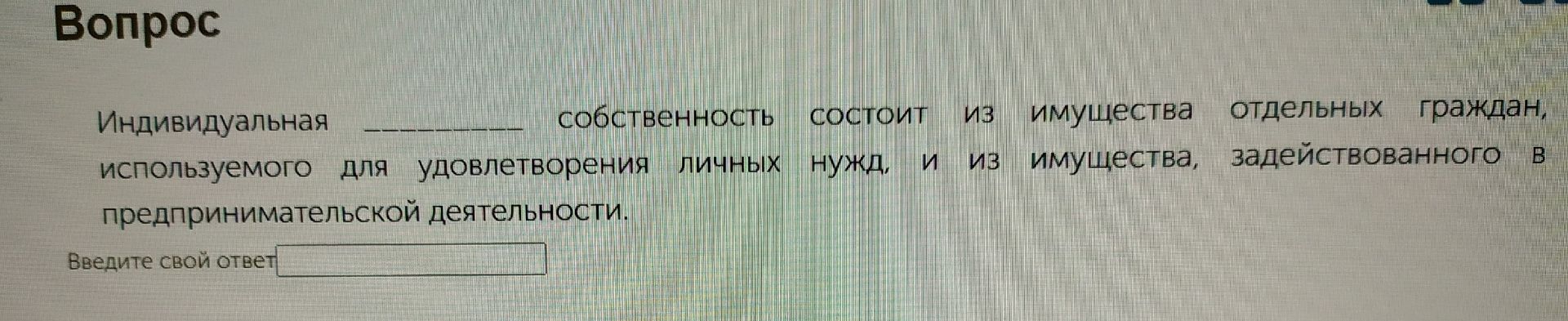 Фото задания: Индивидуальная ______ собственность состоит из имущества отдельных граждан, используемого для удовлетворения личных нужд, и…
