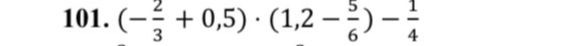Фото задания: 101. \(\left(-\frac{2}{3}+0,5\right)\cdot\left(1,2-\frac{5}{6}\right)-\frac{1}{4}\)