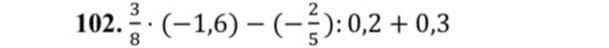 Фото задания: 102. Вычислите: \(\frac{3}{8}\cdot(-1,6)-\left(-\frac{2}{5}\right):0,2+0,3\).