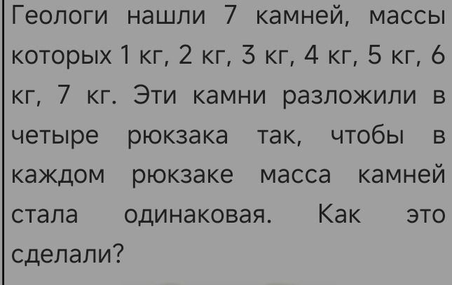 Фото задания: Геологи нашли 7 камней массой 1 кг, 2 кг, 3 кг, 4 кг, 5 кг, 6 кг, 7 кг. Эти камни разложили в четыре рюкзака так, чтобы в…