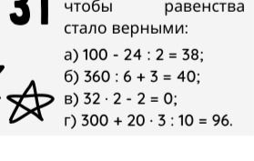 Фото задания: Чтобы равенства стали верными: а) 100 − 24 : 2 = 38; б) 360 : 6 + 3 = 40; в) 32 · 2 − 2 = 0; г) 300 + 20 · 3 : 10 = 96.