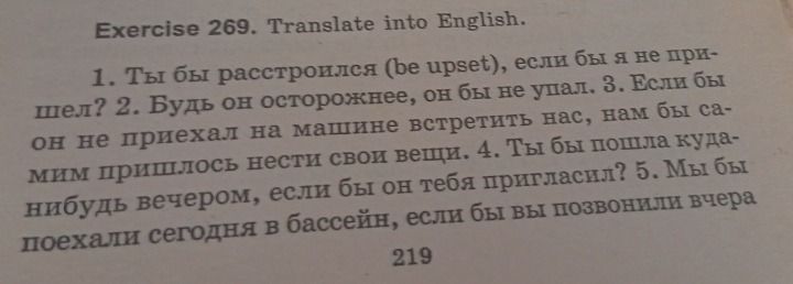 Фото задания: Exercise 269. Translate into English: 1) Ты бы расстроился, если бы я не пришел? 2) Будь он осторожнее, он бы не упал. 3)…
