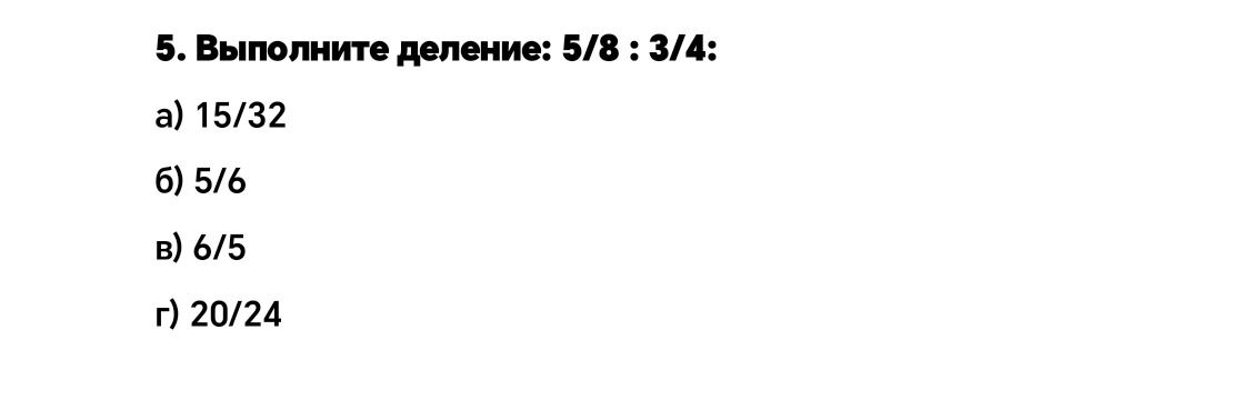 Фото задания: 5. Выполните деление: 5/8 : 3/4; а) 15/32; б) 5/6; в) 6/5; г) 20/24