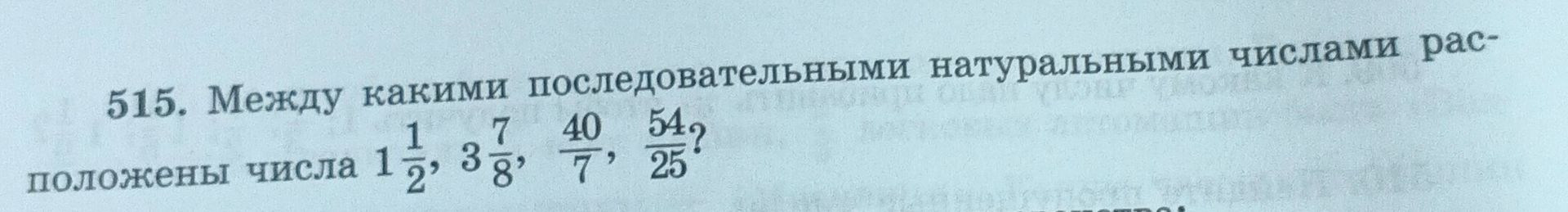 Фото задания: Между какими последовательными натуральными числами расположены числа 1 1/2, 3 7/8, 40/7, 54/25?