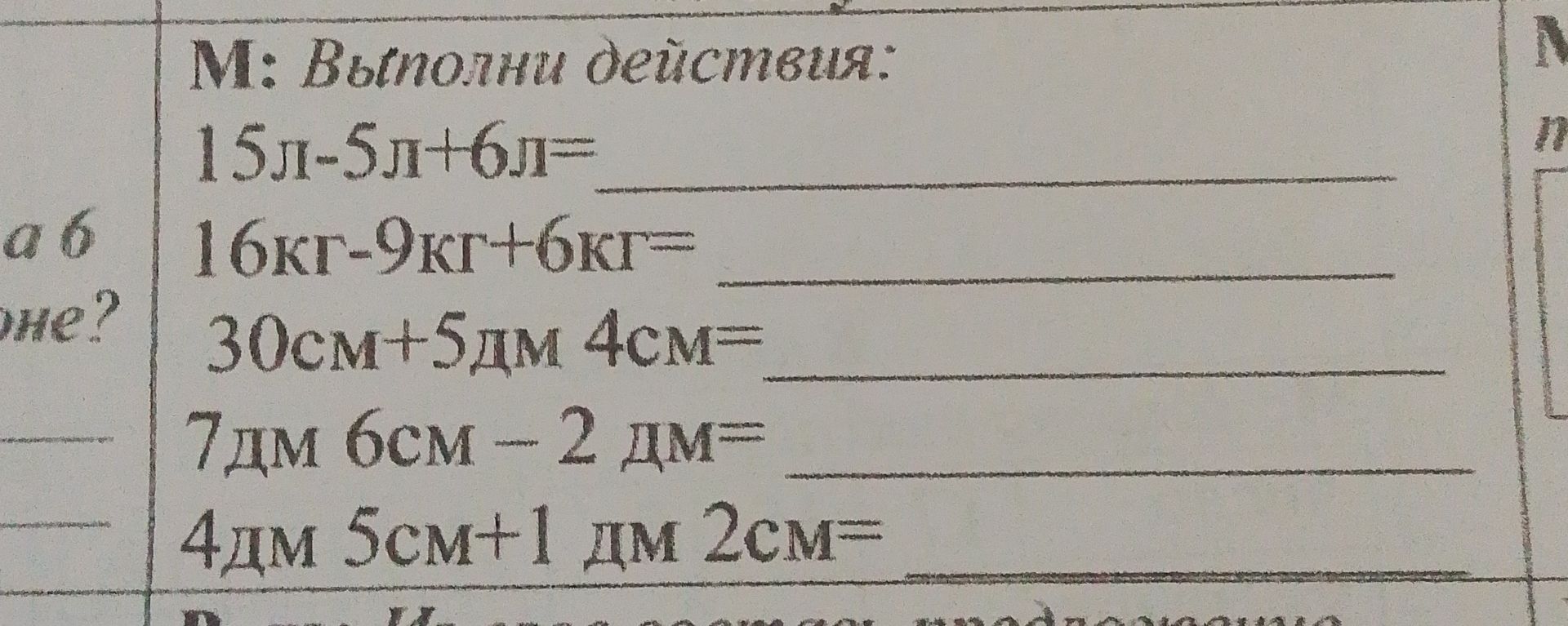 Фото задания: Выполни действия: 1) 15 л − 5 л + 6 л; 2) 16 кг − 9 кг + 6 кг; 3) 30 см + 5 дм 4 см; 4) 7 дм 6 см − 2 дм; 5) 4 дм 5 см + 1 дм…
