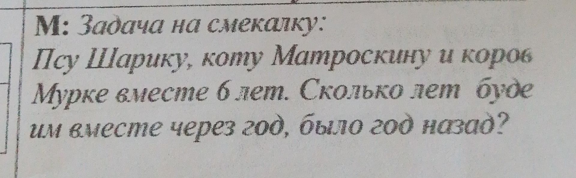 Фото задания: Задача на смекалку: По Шарику, коту Матроскину и корову Мурку вместе весили 6 кг. Сколько лет было бы им вместе через год,…