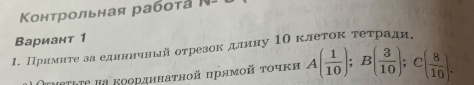 Фото задания: 1. Примите за единичный отрезок длину 10 клеток тетради. а) Отметьте на координатной прямой точки A(1/10), B(3/10), C(8/10).