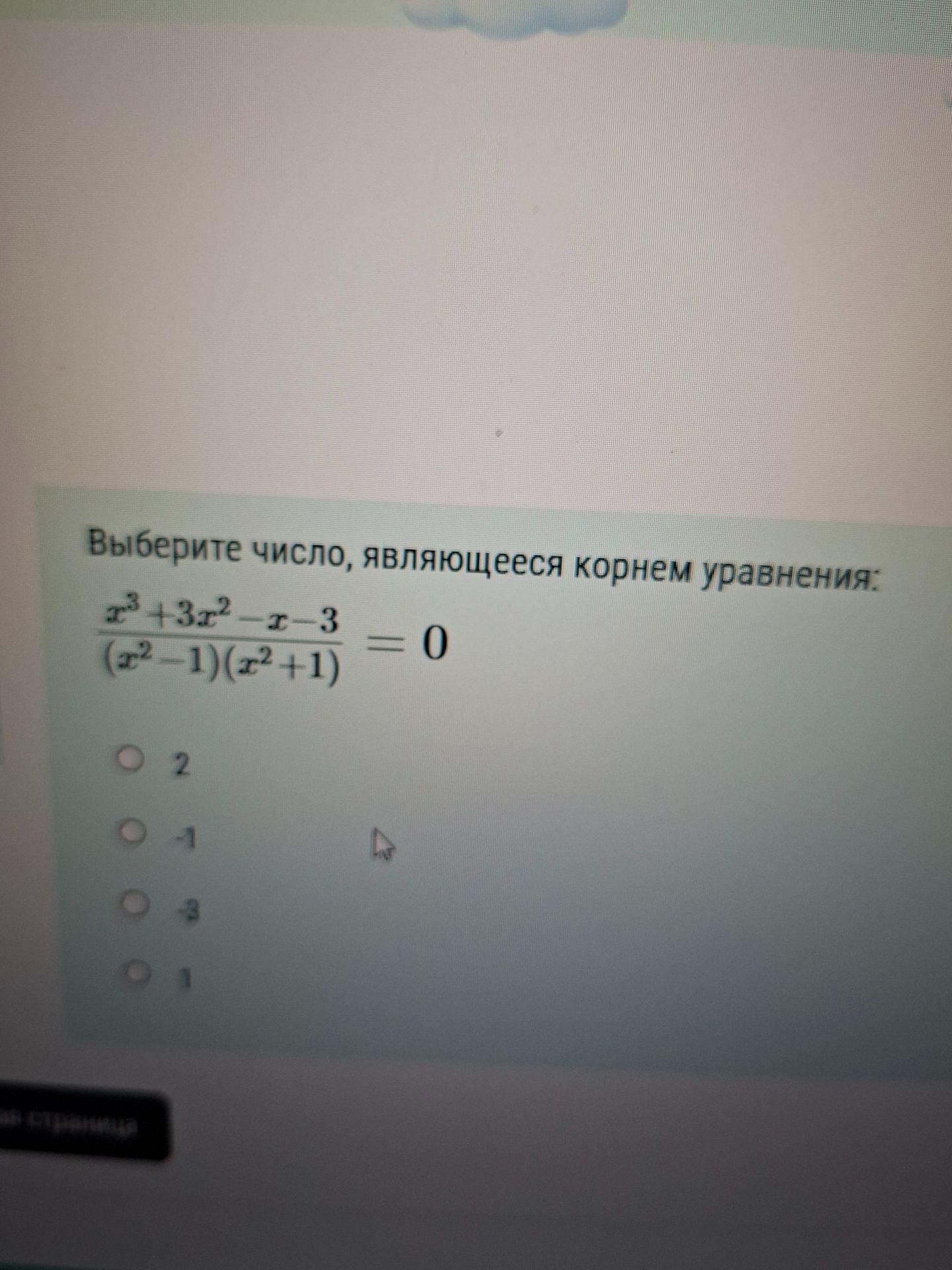 Фото задания: Выберите число, являющееся корнем уравнения: \(\frac{x^3+3x^2-x-3}{(x^2-1)(x^2+1)}=0\). Варианты: 2, −1, −3, 1.