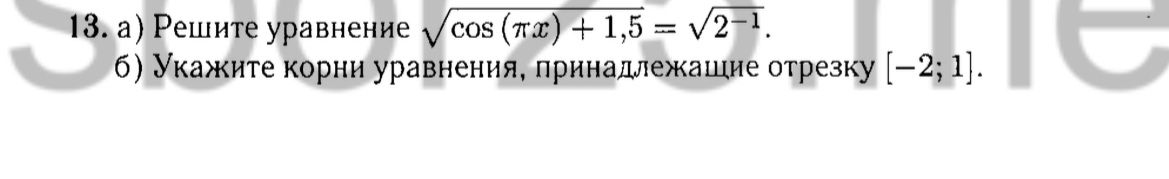 Фото задания: 13. а) Решите уравнение \(\sqrt{\cos(\pi x)+1.5}=\sqrt{2^{-1}}\); б) укажите корни уравнения, принадлежащие отрезку…