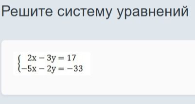 Фото задания: Решите систему уравнений: 2x − 3y = 17; −5x − 2y = −33.