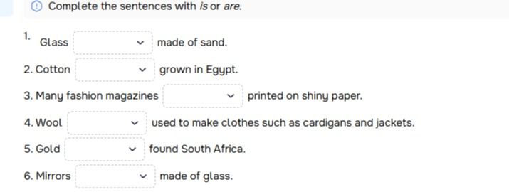 Фото задания: Complete the sentences with is or are: 1) Glass ___ made of sand. 2) Cotton ___ grown in Egypt. 3) Many fashion magazines ___…
