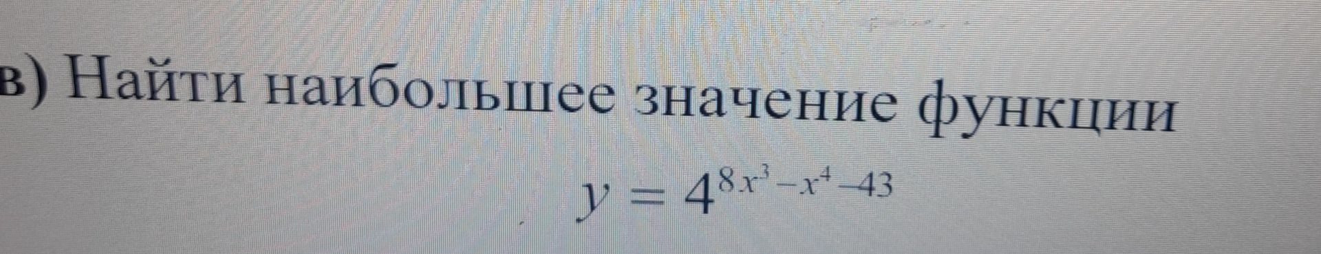 Фото задания: в) Найти наибольшее значение функции \(y=4^{8x^3-x^4-43}\).