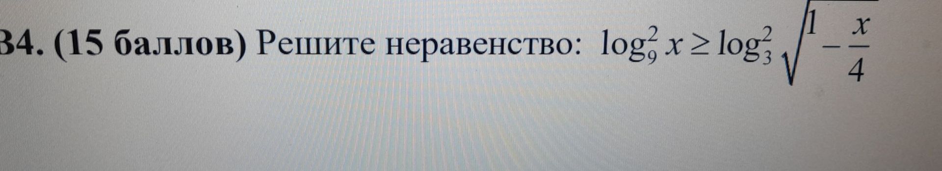 Фото задания: 34. (15 баллов) Решите неравенство: \(\log_9^2 x \ge \log_3^2\sqrt{1-\frac{x}{4}}\).
