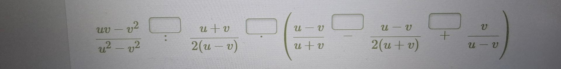 Фото задания: Заполните пропуски: \(\frac{uv-v^2}{u^2-v^2} : \frac{u+v}{2(u-v)} = \left(\frac{u-v}{u+v} - \frac{u-v}{2(u+v)} +…