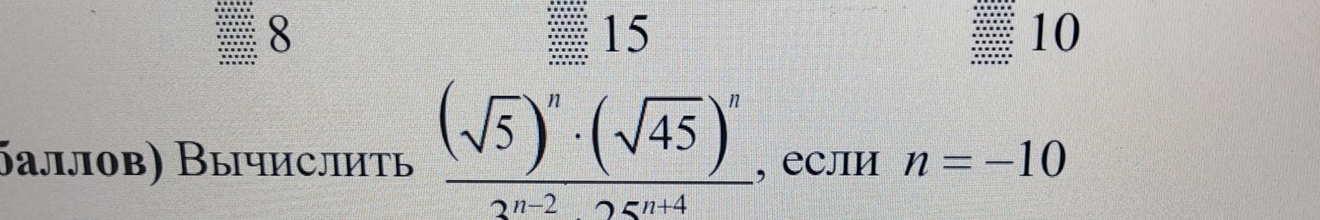 Фото задания: Вычислить \(\dfrac{(\sqrt{5})^n\cdot(\sqrt{45})^n}{2^{n-2}\\cdot 25^{n+4}}\), если \(n=-10\).