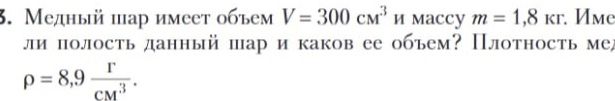 Фото задания: Медный шар имеет объём V = 300 см³ и массу m = 1,8 кг. Имеет ли полость данный шар и каков её объём? Плотность меди ρ = 8,9…