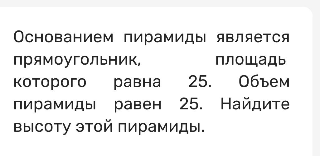 Фото задания: Основанием пирамиды является прямоугольник, площадь которого равна 25. Объём пирамиды равен 25. Найдите высоту этой пирамиды.