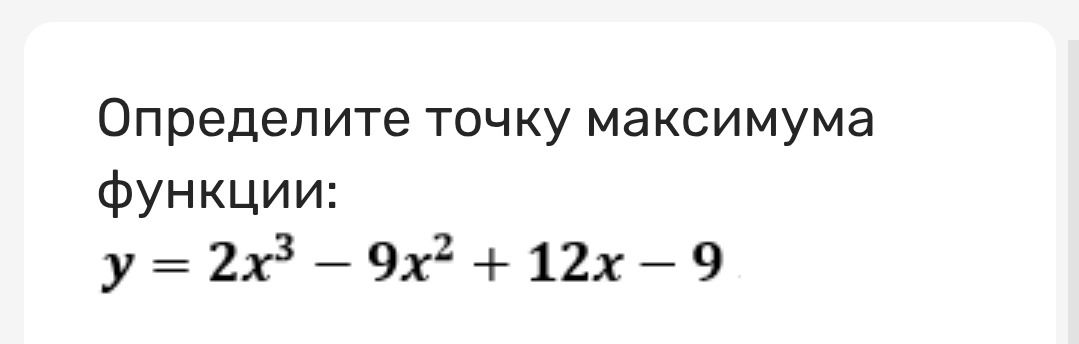 Фото задания: Определите точку максимума функции: y = 2x³ − 9x² + 12x − 9.