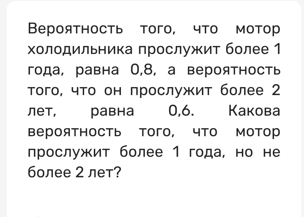 Фото задания: Вероятность того, что мотор холодильника прослужит более 1 года, равна 0,8, а вероятность того, что он прослужит более 2 лет,…