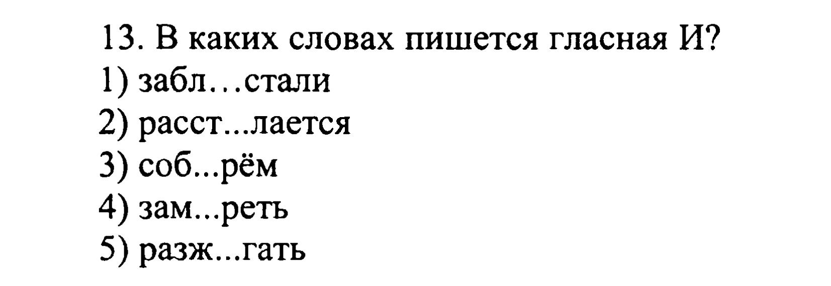 Фото задания: 13. В каких словах пишется гласная И? 1) забл…стали; 2) расст…лается; 3) соб…рём; 4) зам…реть; 5) разж…гать.