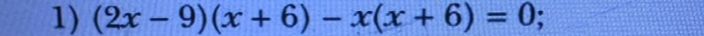 Фото задания: 1) (2x − 9)(x + 6) − x(x + 6) = 0