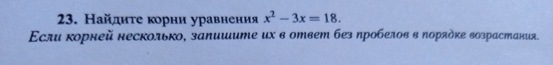 Фото задания: 23. Найдите корни уравнения x² − 3x = 18. Если корней несколько, запишите их в ответ без пробелов в порядке возрастания.