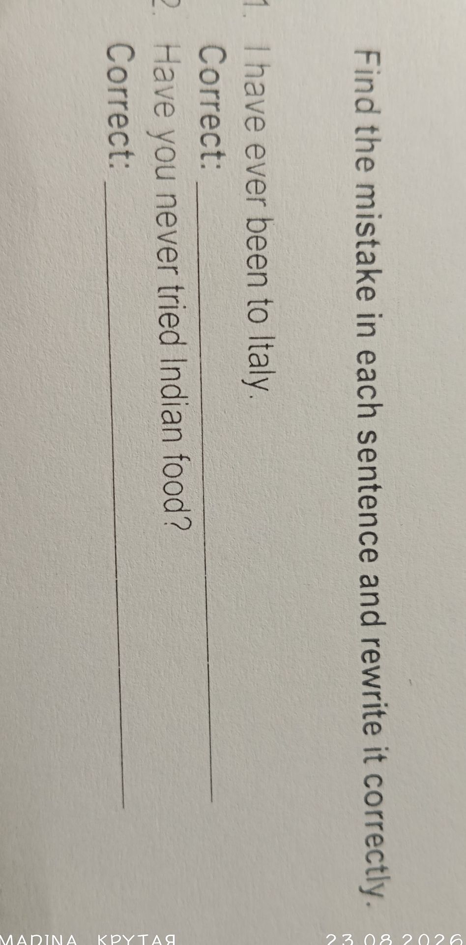 Фото задания: Find the mistake in each sentence and rewrite it correctly. 1) I have ever been to Italy. 2) Have you never tried Indian food?
