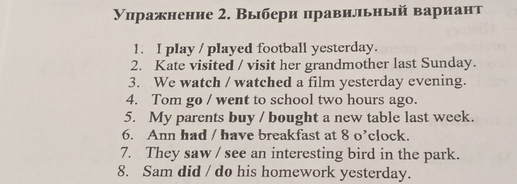 Фото задания: Exercise 2. Choose the correct variant: 1) I play / played football yesterday. 2) Kate visited / visit her grandmother last…