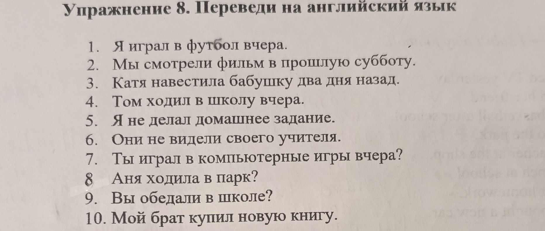 Фото задания: Упражнение 8. Переведи на английский язык: 1) Я играл в футбол вчера. 2) Мы смотрели фильм в прошлую субботу. 3) Катя…