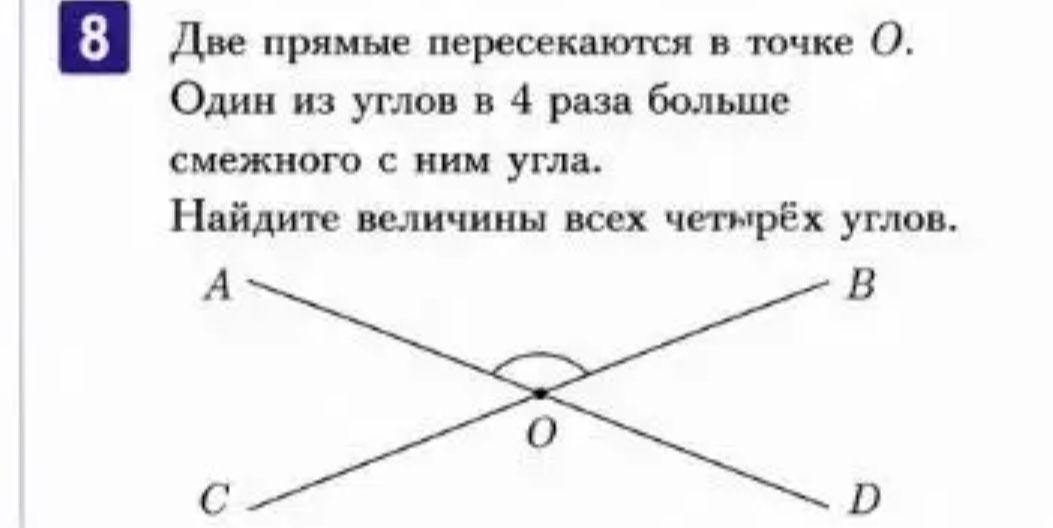 Фото задания: Две прямые пересекаются в точке O. Один из углов в 4 раза больше смежного с ним угла. Найдите величины всех четырёх углов.