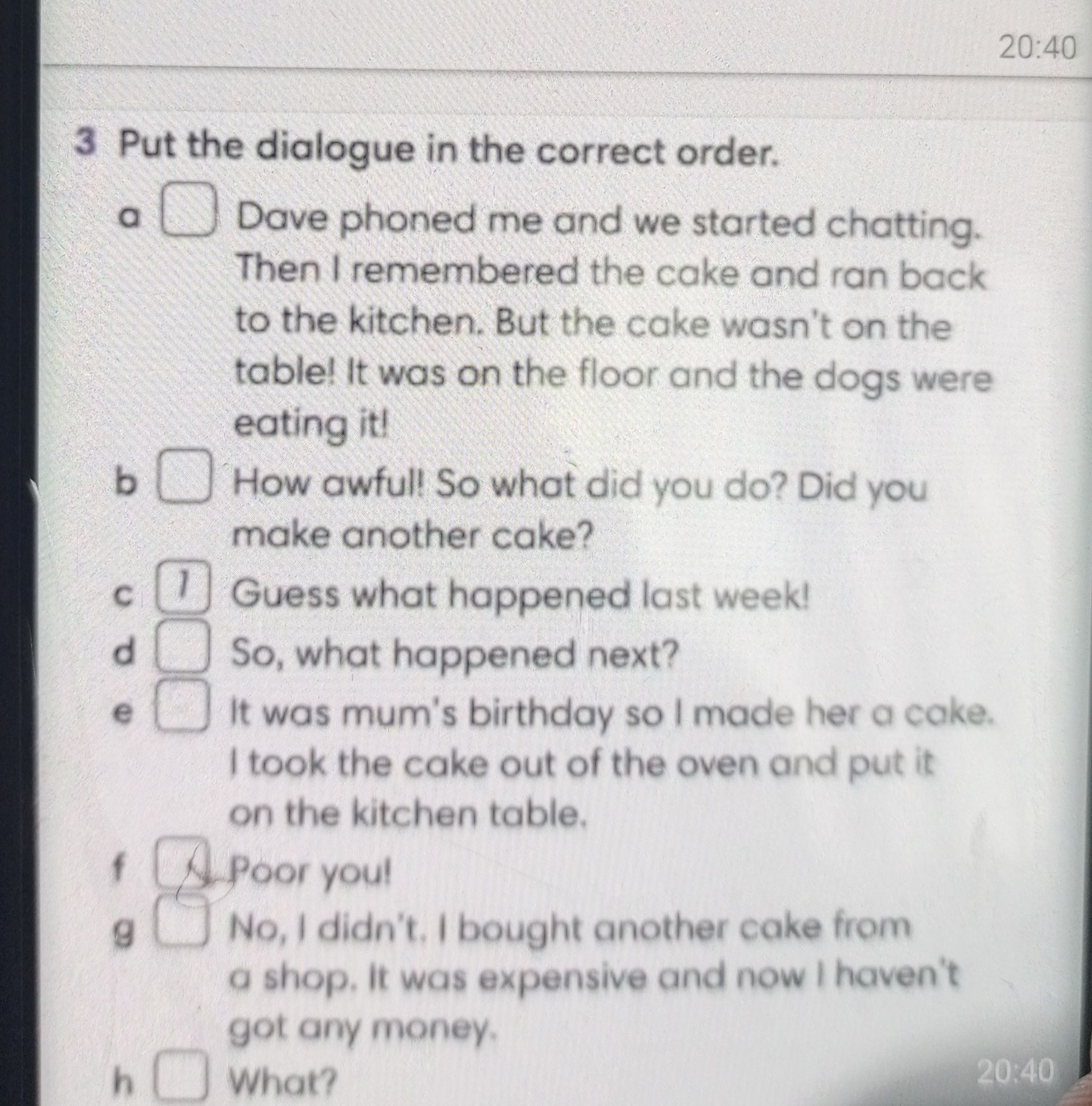 Фото задания: Put the dialogue in the correct order: a) Dave phoned me and we started chatting. Then I remembered the cake and ran back…