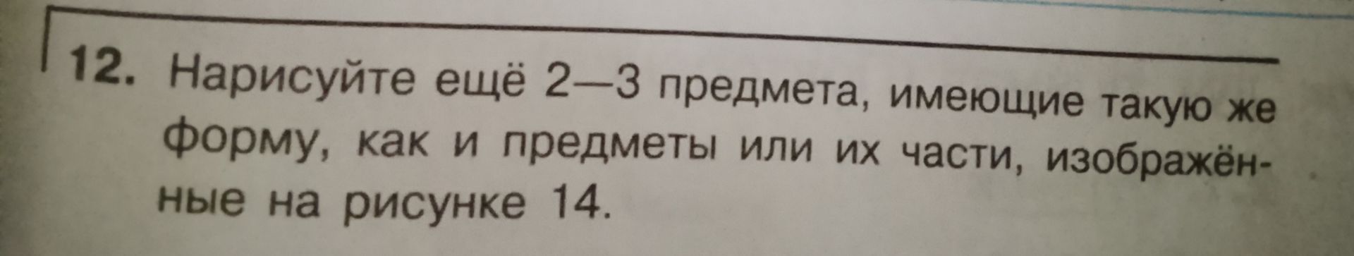 Фото задания: Нарисуйте ещё 2–3 предмета, имеющие такую же форму, как и предметы или их части, изображённые на рисунке 14.